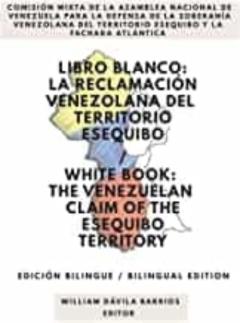 Libro Blanco: La Reclamación Venezolana Del Territorio Esequibo / White Book: The Venezuelan Claim Of The Esequibo Territory