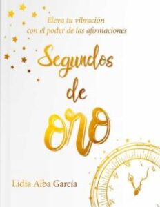 Segundos De Oro. Eleva Tu Vibración Con El Poder De Las Afirmacio Nes