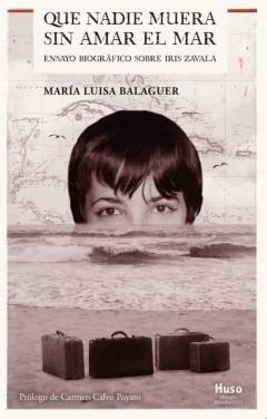 Que Nadie Muera Sin Amar El Mar: Ensayo Biográfico Sobre Iris Zavala