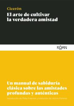 El Arte De Cultivar La Verdadera Amistad: Un Manual De Sabiduria Clasica Sobre Las Amistades Profundas