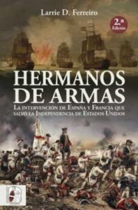 Hermanos De Armas: La Intervencion De España Y Francia Que Salvo La Independencia De Estados Unidos