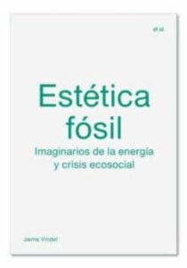 Estetica Fosil: Imaginarios De La Energia Y Crisis Ecosocial