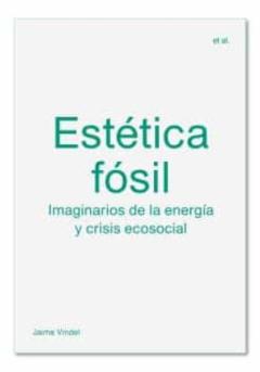 Estetica Fosil: Imaginarios De La Energia Y Crisis Ecosocial