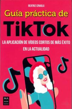Guia Práctica De Tiktok. La Aplicación De Videos Cortos De Más Éx Ito En La Actualidad