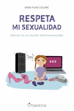 Respeta Mi Sexualidad: Educar En Un Mundo Hipersexualizado