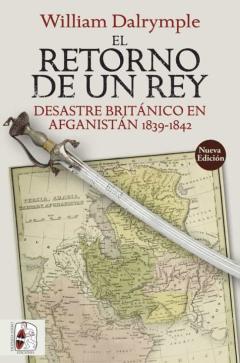 El Retorno De Un Rey: Desastre Britanico En Afganistan 1839-1842