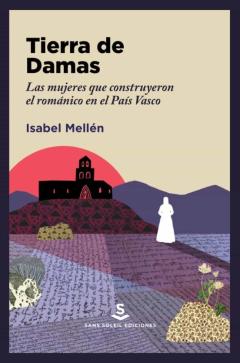 Tierra De Damas. Las Mujeres Que Construyeron El Romanico En El Pais Vasco
