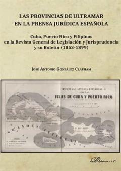 Las Provincias De Ultramar En La Prensa Jurídica Española. Cuba, Puerto Rico Y Filipinas En La Revista General De Legislación Y Jurisprudencia Y Su Boletín (1853-1899)