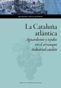 Libro, Audiolibro La Cataluña Atlántica. Aguardiente Y Tejidos En El Arranque Indus Trial Catalán La Cataluña Atlántica. Aguardiente Y Tejidos En El Arranque Indus Trial Catalán
