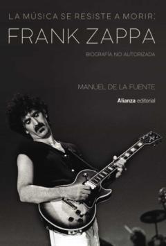 La Música Se Resiste A Morir: Frank Zappa. Biografía No Autorizada