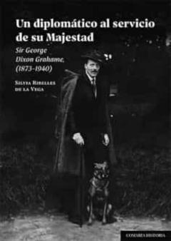 Un Diplomático Al Servicio De Su Majestad.sir George Dixon Grahame, (1873-1940)