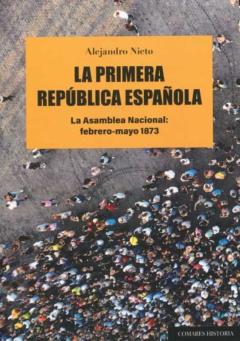 Primera Republica Española. La Asamblea Nacional: Febrero-Mayo 1873