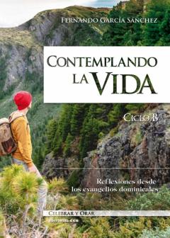 Contemplando La Vida. Ciclo B. Reflexiones Desde Los Evangelios D Ominicales