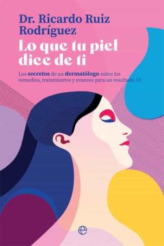 Lo Que Tu Piel Dice De Ti: Los Secretos De Un Dermatólogo Sobre Los Remedios, Tratamientos Avances Para Un Resultado 10