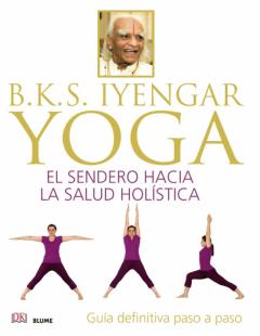 B.k.s. Iyengar. Yoga: El Sendero Hacia La Salud Holistica. Guía D Efinitiva Paso A Paso
