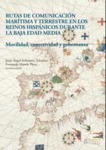 Rutas De Comunicación Marítima Y Terrestre En Los Reinos Hispánic Os Durante La Baja Edad Media. Movilidad, Conectividad Y Gobernanza