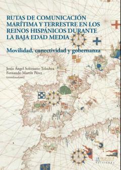 Rutas De Comunicación Marítima Y Terrestre En Los Reinos Hispánic Os Durante La Baja Edad Media. Movilidad, Conectividad Y Gobernanza