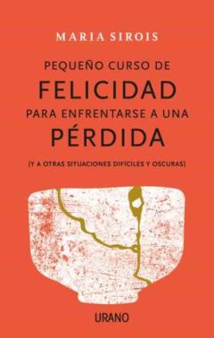 Pequeño Curso De Felicidad Para Enfrentarse A Una Perdida (Y A Ot Ras Situaciones Dificiles Y Oscuras)