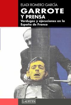 Garrote Y Prensa: Verdugos Y Ejecuciones En La España De Franco