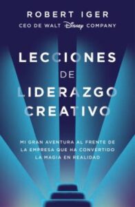 Lecciones De Liderazgo Creativo: Mi Gran Aventura Al Frente De La Empresa Que Ha Convertido La Magia En Realidad