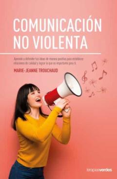 La Comunicacion No Violenta: Aprende A Defender Tus Ideas De Manera Positiva Para Establecer Relaciones De Calidad Y Lograr Lo Que Es Importante Para Ti