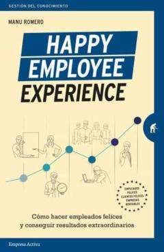 Happy Employee Experience: Oómo Hacer Empleados Felices Y Conseguir Resultados Extraordinarios