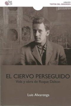 El Ciervo Perseguido. Vida Y Obra De Roque Dalton