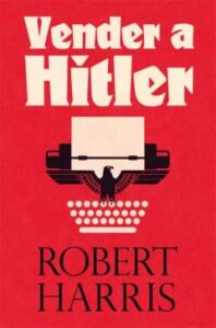Vender A Hitler. La Mayor Estafa Editorial De La Historia: El Esc Ándalo De Los Diarios De Hitler