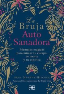 La Bruja Autosanadora: Formulas Magicas Para Mimar Tu Cuerpo, Tu Mente Y Tu Espiritu