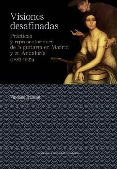 Libro, Audiolibro Visiones Desafinadas. Prácticas Y Representaciones De La Guitarra En Madrid Y En Andalucía (1883-1922) Visiones Desafinadas. Prácticas Y Representaciones De La Guitarra En Madrid Y En Andalucía (1883-1922)