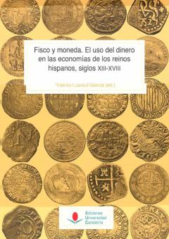 Fisco Y Moneda. El Uso Del Dinero En Las Economías De Los Reinos Hispanos, Siglos Xiii-Xviii