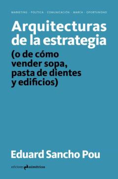 Arquitecturas De La Estrategia (O De Como Vender Sopa, Pasta De Dientes Y Edificios)