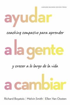Ayudar A La Gente A Cambiar. Coaching Compasivo Para Aprender Y C Recer A Lo Largo De La Vida