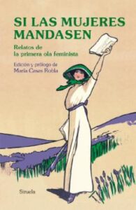 Si Las Mujeres Mandasen. Relatos De La Primera Ola Feminista