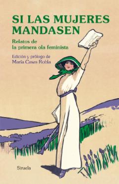 Si Las Mujeres Mandasen. Relatos De La Primera Ola Feminista