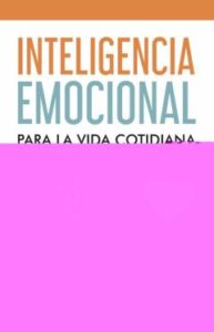 Inteligencia Emocional Para La Vida Cotidiana: Una Guia Para El Mundo Real