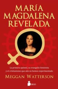 María Magdalena Revelada. La Primera Apóstol, Su Evenagelio Feminista Y El Cristianismo Que Aun No Hemos Experimentado