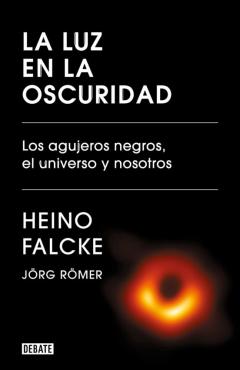 La Luz En La Oscuridad. Los Agujeros Negros, El Universo Y Nosotr Os
