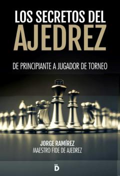 Los Secretos Del Ajedrez: De Principiante A Jugador De Torneo