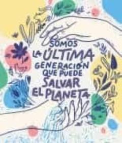 Somos La Última Generación Que Puede Salvar El Planeta