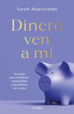 Dinero, Ven A Mi: Una Guia Para Manifestar Prosperidad Y Abundancia En Tu Vida