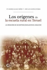 (I.b.d.) Los Origenes De La Escuela Rural En Teruel: La Creacion De Un Sistema Escolar En El Siglo Xix