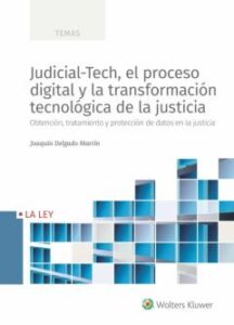 Judicial-Tech, El Proceso Digital Y La Transformación Tecnológica De La Justicia. Obtención, Tratamiento Y Protección De Datos En La Justicia