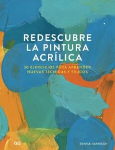 Redescubre La Pintura Acrílica. 30 Ejercicios Para Aprender Nueva S Técnicas Y Trucos