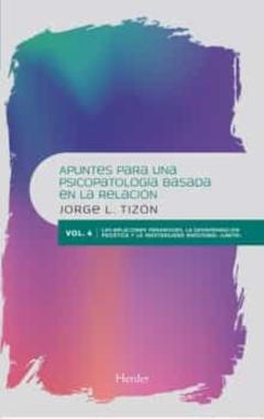Apuntes Para Una Psicopatologia Basada En La Relacion (Vol. 4): Las Relaciones Paranoides, La Desintegracion Psicotica Y La Inestabilidad Emocional Limite