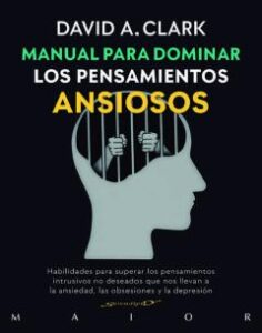 Manual Para Dominar Los Pensamientos Ansiosos. Habilidades Para Superar Los Pensamientos Intrusivos No Deseados Que Nos Llevan A La Ansiedad, Las Obsesiones Y La Depresion