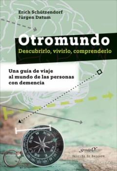 Otromundo. Descubrirlo, Vivirlo, Comprenderlo. Una Guia De Viaje Al Mundo De Las Personas Con Demencia