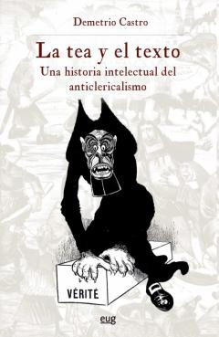 La Tea Y El Texto. Una Historia Intelectual Del Anticlericalismo