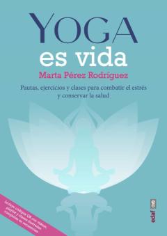 Yoga Es Vida. Pautas, Ejercicios Y Clases Para Combatir El Estrés Y Mantener La Salud
