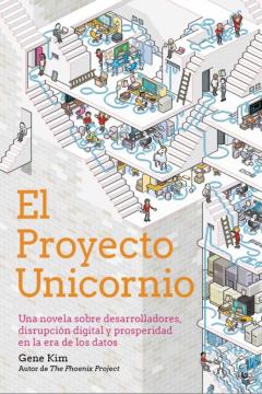 El Proyecto Unicornio: Una Novela Sobre Desarrolladores, Disrupcion Digital Y Prosperidad En La Era De Los Datos